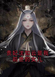 贵妃沈如云是我前世的女儿