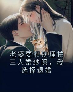 老婆要和助理拍三人婚纱照，我选择退婚