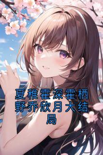 夏稚霍深霍栖野乔欣月大结局