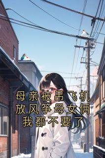 母亲被吊飞机放风筝母女俩我都不要了